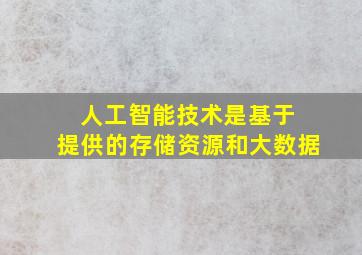 人工智能技术是基于 提供的存储资源和大数据